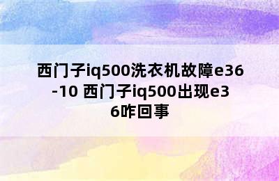 西门子iq500洗衣机故障e36-10 西门子iq500出现e36咋回事